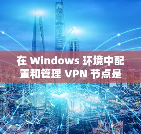 在 Windows 环境中配置和管理 VPN 节点是一个常见的任务,尤其是在需要访问多个网络节点时。以下是一些步骤和方法,帮助你配置和管理 VPN 节点 在 Windows 环境中配置和管理 VPN 节点是一个常见的任务,尤其是在需要访问多个网络节点时。以下是一些步骤和方法,帮助你配置和管理 VPN 节点