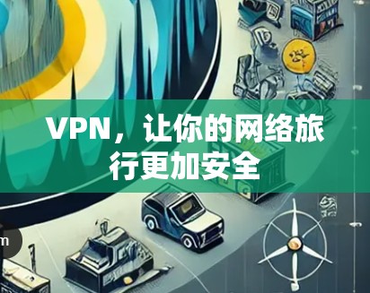 VPN,让你的网络旅行更加安全 VPN,让你的网络旅行更加安全