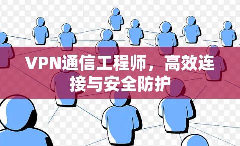 VPN通信工程师，高效连接与安全防护