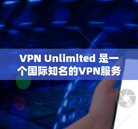 VPN Unlimited 是一个国际知名的VPN服务提供商，提供多种版本，包括无限速度版和专业版。它是一个用户友好的应用，支持多种设备，包括电脑、手机、平板等