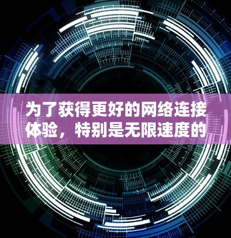 为了获得更好的网络连接体验,特别是无限速度的设置,您可以按照以下步骤进行 为了获得更好的网络连接体验,特别是无限速度的设置,您可以按照以下步骤进行