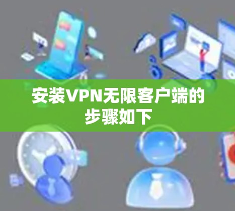 安装VPN无限客户端的步骤如下 安装VPN无限客户端的步骤如下