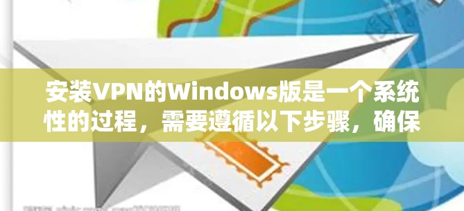 安装VPN的Windows版是一个系统性的过程，需要遵循以下步骤，确保安全且高效。以下是一个清晰的指南，帮助你顺利安装和使用VPN