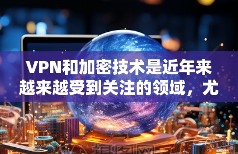 VPN和加密技术是近年来越来越受到关注的领域,尤其是加密货币和密码学。以下是一些关于VPN和Turbo科学上网的教程和信息,供您参考 VPN和加密技术是近年来越来越受到关注的领域,尤其是加密货币和密码学。以下是一些关于VPN和Turbo科学上网的教程和信息,供您参考