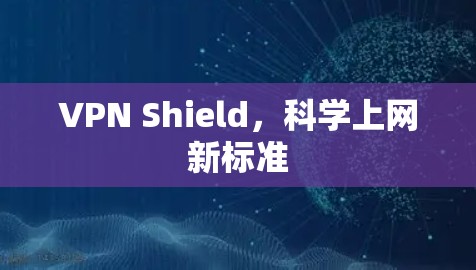 VPN Shield,科学上网新标准 VPN Shield,科学上网新标准