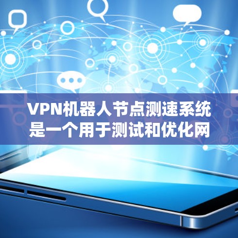 VPN机器人节点测速系统是一个用于测试和优化网络环境的系统，通常包括测速仪、传感器和设备连接器。以下是详细的测试步骤和注意事项