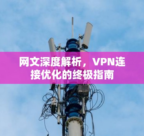 网文深度解析,VPN连接优化的终极指南 网文深度解析,VPN连接优化的终极指南