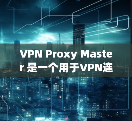 VPN Proxy Master 是一个用于VPN连接的安全工具,旨在确保用户能够安全有效地连接到目标服务器。以下是关于如何连接 VPN Proxy Master 的详细步骤 VPN Proxy Master 是一个用于VPN连接的安全工具,旨在确保用户能够安全有效地连接到目标服务器。以下是关于如何连接 VPN Proxy Master 的详细步骤