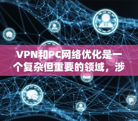 VPN和PC网络优化是一个复杂但重要的领域,涉及多个方面,从技术配置到管理策略。以下是一个有条理的总结,帮助你更好地理解和掌握这两个领域 VPN和PC网络优化是一个复杂但重要的领域,涉及多个方面,从技术配置到管理策略。以下是一个有条理的总结,帮助你更好地理解和掌握这两个领域