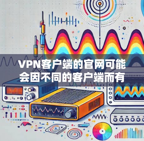 VPN客户端的官网可能会因不同的客户端而有所不同。以下是几个常见的VPN客户端及其官网链接 VPN客户端的官网可能会因不同的客户端而有所不同。以下是几个常见的VPN客户端及其官网链接