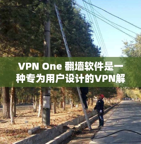 VPN One <strong>翻墙</strong>软件是一种专为用户设计的VPN解决方案，旨在帮助他们在互联网中断的情况下高效访问外部网络资源。以下是对该软件的详细介绍