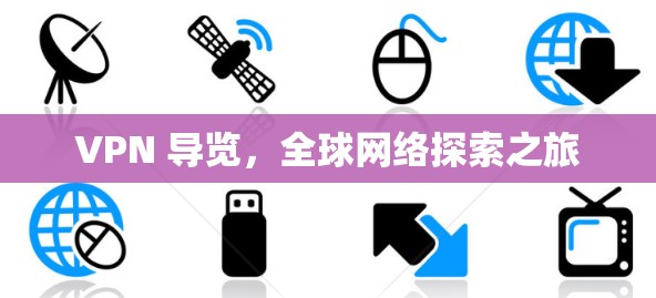 VPN 导览,全球网络探索之旅 VPN 导览,全球网络探索之旅