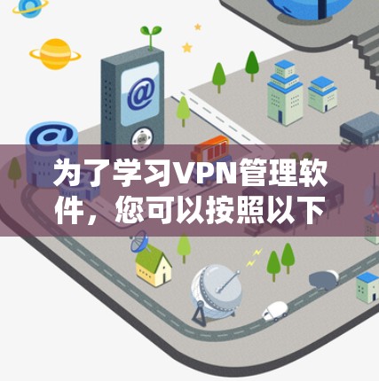 为了学习VPN管理软件，您可以按照以下步骤进行