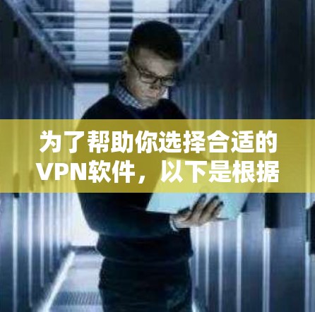 为了帮助你选择合适的VPN软件，以下是根据不同需求和情况制定的推荐