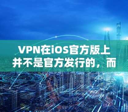 VPN在iOS官方版上并不是官方发行的,而是由第三方服务提供商的网络服务。因此,无法直接访问官方版的VPN应用。如果您需要VPN服务,可以尝试以下方法 VPN在iOS官方版上并不是官方发行的,而是由第三方服务提供商的网络服务。因此,无法直接访问官方版的VPN应用。如果您需要VPN服务,可以尝试以下方法