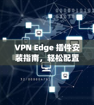 VPN Edge 插件安装指南，轻松配置，让VPN更高效