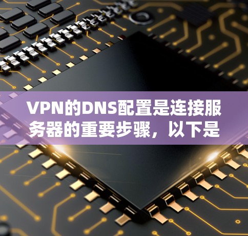 VPN的DNS配置是连接服务器的重要步骤,以下是逐步的指南 VPN的DNS配置是连接服务器的重要步骤,以下是逐步的指南