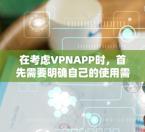 在考虑VPNAPP时,首先需要明确自己的使用需求和预算。以下是一步步的建议 在考虑VPNAPP时,首先需要明确自己的使用需求和预算。以下是一步步的建议