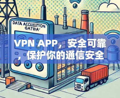 VPN APP，安全可靠，保护你的通信安全