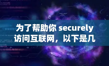 为了帮助你 securely访问互联网，以下是几种常见的VPN软件推荐，你可以根据自己的需求选择使用