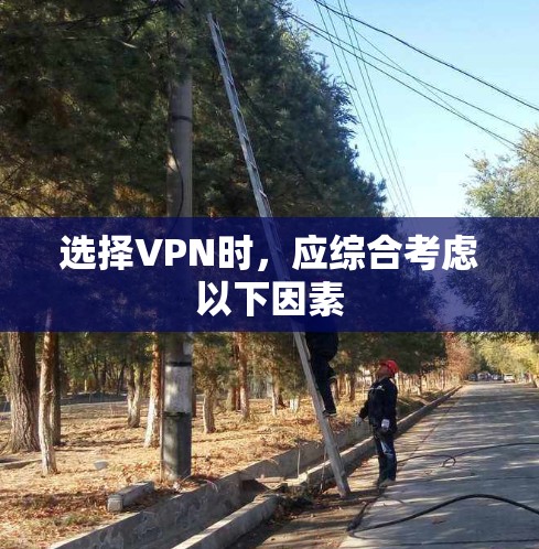 选择VPN时，应综合考虑以下因素