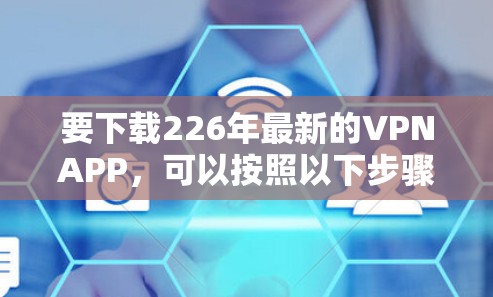 要下载226年最新的VPNAPP，可以按照以下步骤进行