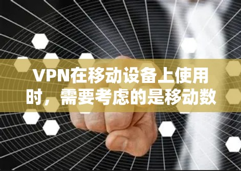 VPN在移动设备上使用时，需要考虑的是移动数据端的网络支持以及如何确保数据的稳定传输。以下是一些针对移动设备的高速VPN解决方案和建议