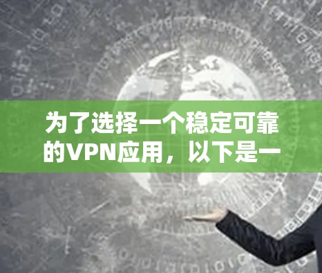 为了选择一个稳定可靠的VPN应用，以下是一些关键点和建议