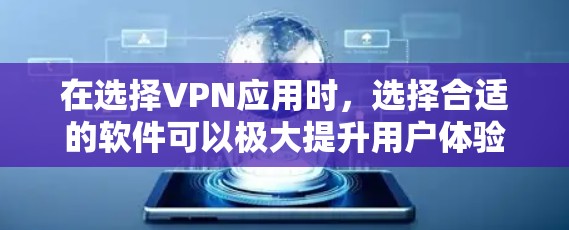 在选择VPN应用时，选择合适的软件可以极大提升用户体验。以下是一些综合考虑的因素和推荐，帮助用户做出明智的选择