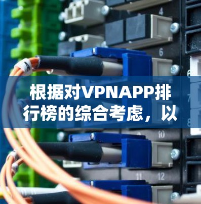 根据对VPNAPP排行榜的综合考虑，以下是一些推荐的VPNAPP，它们在安全性和功能上表现优秀，适合不同用户的需求