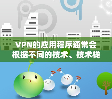 VPN的应用程序通常会根据不同的技术、技术栈和功能需求，不断推出新的版本。这些版本通常包括在功能、性能、安全性和兼容性方面的改进。以下是几个常见的VPN应用的最新版本
