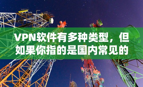 VPN软件有多种类型,但如果你指的是国内常见的VPN软件,以下是一些推荐 VPN软件有多种类型,但如果你指的是国内常见的VPN软件,以下是一些推荐