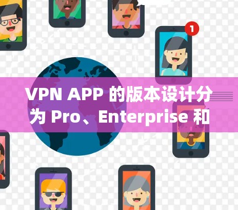 VPN APP 的版本设计分为 Pro、Enterprise 和 Starter 三个主要版本，每个版本都有其独特的特点和使用场景，具体如下