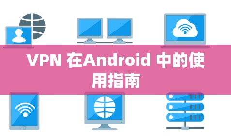 VPN 在Android 中的使用指南 VPN 在Android 中的使用指南