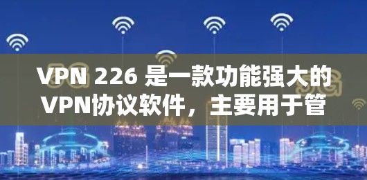 VPN 226 是一款功能强大的VPN协议软件,主要用于管理VPN网络,保障数据流量的安全性和隐私性。如果您需要安装VPN 226,可以按照以下步骤进行 VPN 226 是一款功能强大的VPN协议软件,主要用于管理VPN网络,保障数据流量的安全性和隐私性。如果您需要安装VPN 226,可以按照以下步骤进行