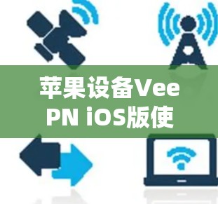 苹果设备VeePN iOS版使用指南