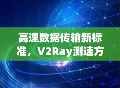高速数据传输新标准,V2Ray测速方法的创新与挑战 高速数据传输新标准,V2Ray测速方法的创新与挑战