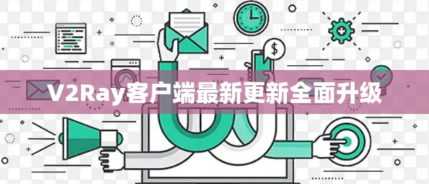 V2Ray客户端最新更新全面升级