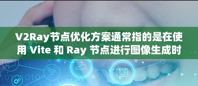 V2Ray节点优化方案通常指的是在使用 Vite 和 Ray 节点进行图像生成时，如何优化这些节点以提升性能、减少资源消耗或解决潜在的问题。以下是一些常见的优化方案