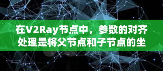在V2Ray节点中,参数的对齐处理是将父节点和子节点的坐标系进行调整,确保子节点的坐标系与父节点一致。以下是处理参数对齐的方法 在V2Ray节点中,参数的对齐处理是将父节点和子节点的坐标系进行调整,确保子节点的坐标系与父节点一致。以下是处理参数对齐的方法