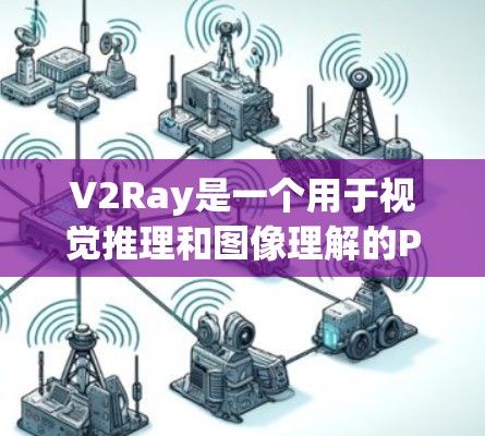 V2Ray是一个用于视觉推理和图像理解的Python库,通常位于PaddlePaddle框架中。它主要用于模型之间推理的自动化,帮助开发者在不同模型之间快速切换。以下是关于V2Ray节点的详细介绍 V2Ray是一个用于视觉推理和图像理解的Python库,通常位于PaddlePaddle框架中。它主要用于模型之间推理的自动化,帮助开发者在不同模型之间快速切换。以下是关于V2Ray节点的详细介绍