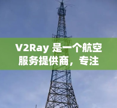 V2Ray 是一个航空服务提供商,专注于为全球客户提供航空旅行咨询和预订服务。如果你在询问关于 V2Ray 的订阅信息,可能是想了解 V2Ray 提供的旅游预订、航空服务或其他类型的订阅服务 V2Ray 是一个航空服务提供商,专注于为全球客户提供航空旅行咨询和预订服务。如果你在询问关于 V2Ray 的订阅信息,可能是想了解 V2Ray 提供的旅游预订、航空服务或其他类型的订阅服务