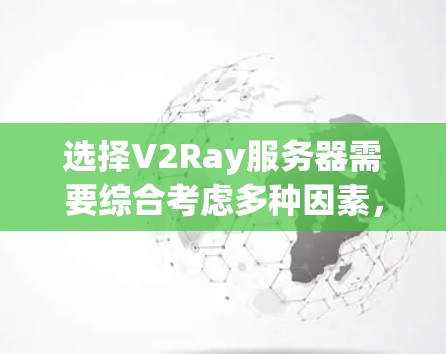 选择V2Ray服务器需要综合考虑多种因素,以确保其在不同任务中的性能和稳定性。以下是一些关键点,帮助用户做出明智的选择 选择V2Ray服务器需要综合考虑多种因素,以确保其在不同任务中的性能和稳定性。以下是一些关键点,帮助用户做出明智的选择