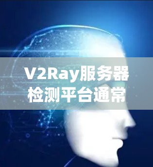 V2Ray服务器检测平台通常指的是用于服务器检测、安全监控、性能优化和异常检测的特定工具或平台。以下是一些可能与V2Ray服务器检测平台相关的信息和内容,帮助你更好地理解这个平台 V2Ray服务器检测平台通常指的是用于服务器检测、安全监控、性能优化和异常检测的特定工具或平台。以下是一些可能与V2Ray服务器检测平台相关的信息和内容,帮助你更好地理解这个平台