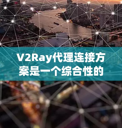V2Ray代理连接方案是一个综合性的解决方案,旨在为用户提供实时视频通话和多设备连接功能。以下是对该方案的详细分析和总结 V2Ray代理连接方案是一个综合性的解决方案,旨在为用户提供实时视频通话和多设备连接功能。以下是对该方案的详细分析和总结