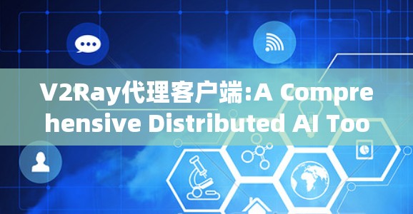 V2Ray代理客户端:A Comprehensive Distributed AI Tools Overview