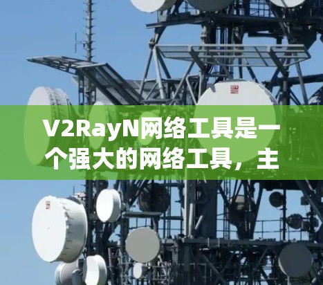 V2RayN网络工具是一个强大的网络工具,主要功能包括网络设备配置、接口管理、流量监控、报警和自动化配置。以下是对V2RayN网络工具的详细介绍 V2RayN网络工具是一个强大的网络工具,主要功能包括网络设备配置、接口管理、流量监控、报警和自动化配置。以下是对V2RayN网络工具的详细介绍