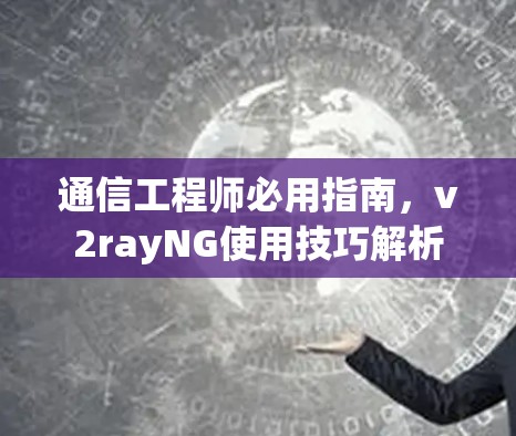 通信工程师必用指南，v2rayNG使用技巧解析