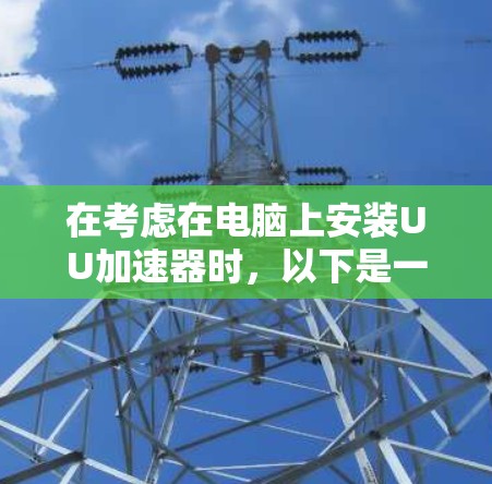 在考虑在电脑上安装UU加速器时，以下是一个清晰的步骤指南，帮助你顺利安装并利用该工具