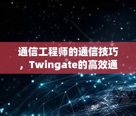 通信工程师的通信技巧,Twingate的高效通信方法 通信工程师的通信技巧,Twingate的高效通信方法